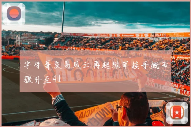 字母哥交易风云再起绿军接手概率骤升至41