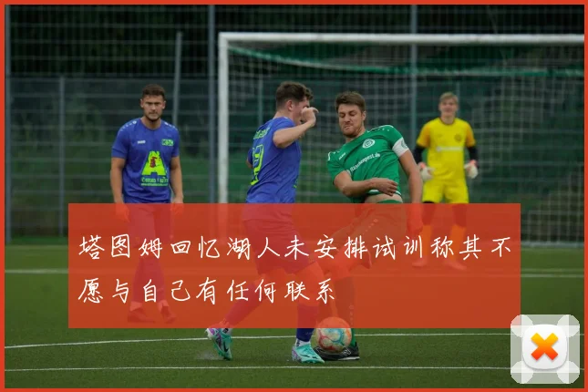 塔图姆回忆湖人未安排试训称其不愿与自己有任何联系
