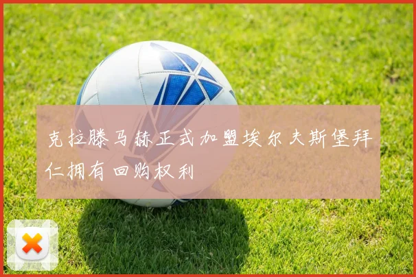克拉滕马赫正式加盟埃尔夫斯堡拜仁拥有回购权利