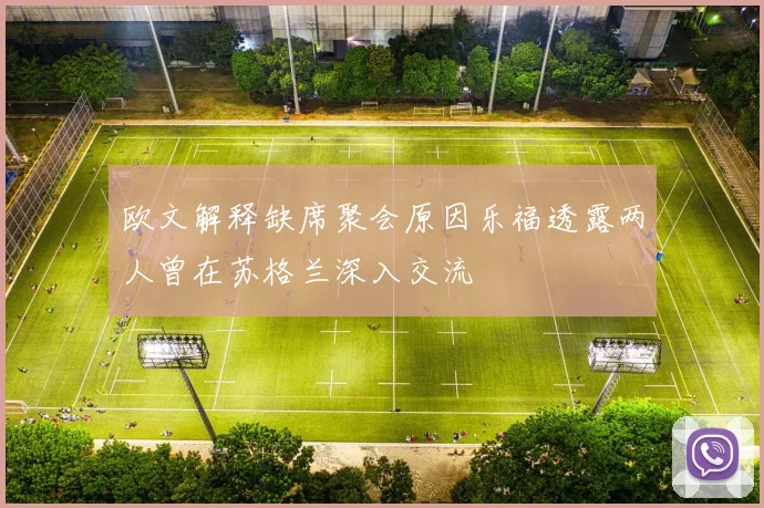 欧文解释缺席聚会原因乐福透露两人曾在苏格兰深入交流