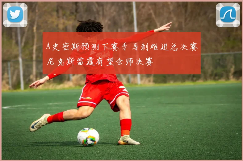 A史密斯预测下赛季马刺难进总决赛尼克斯雷霆有望会师决赛