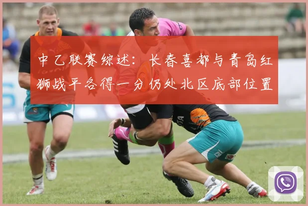 中乙联赛综述：长春喜都与青岛红狮战平各得一分仍处北区底部位置