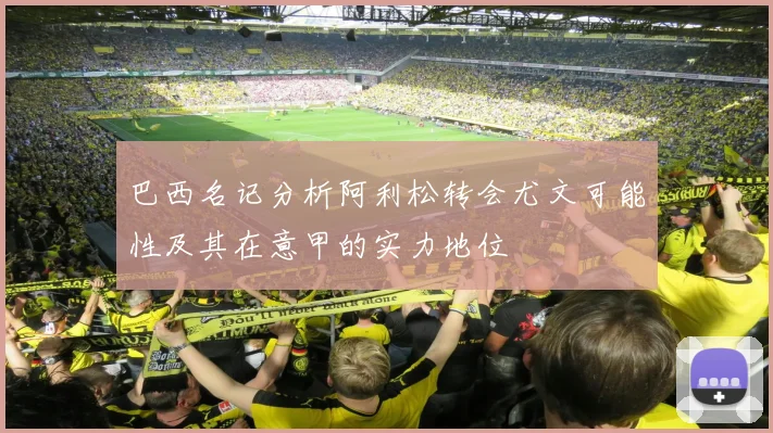 巴西名记分析阿利松转会尤文可能性及其在意甲的实力地位